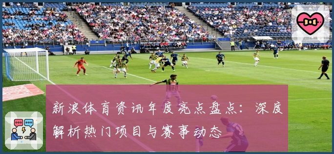 新浪体育资讯年度亮点盘点：深度解析热门项目与赛事动态