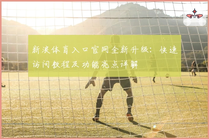新浪体育入口官网全新升级：快速访问教程及功能亮点详解