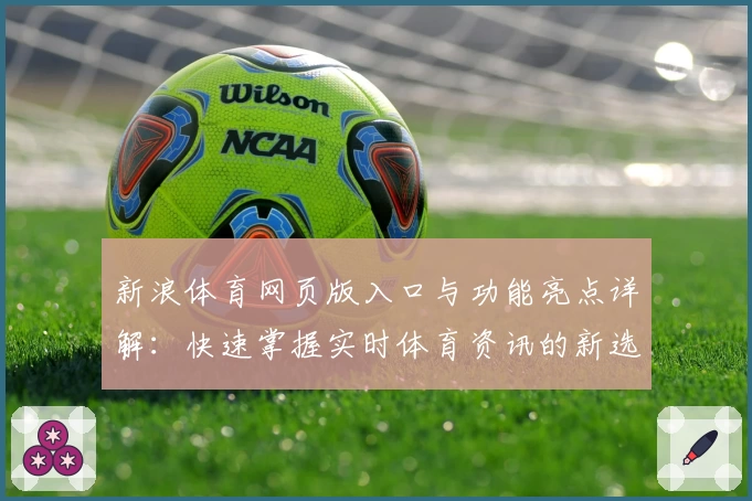新浪体育网页版入口与功能亮点详解：快速掌握实时体育资讯的新选择