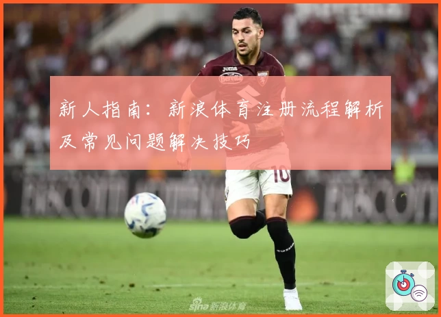 新人指南：新浪体育注册流程解析及常见问题解决技巧