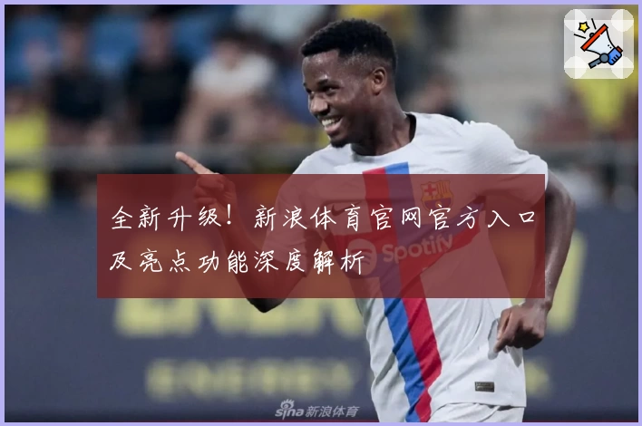 全新升级！新浪体育官网官方入口及亮点功能深度解析