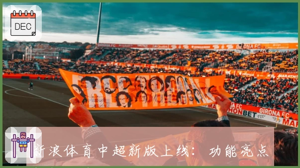 新浪体育中超新版上线:功能亮点解析与球迷使用体验大揭秘