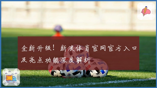 全新升级！新浪体育官网官方入口及亮点功能深度解析