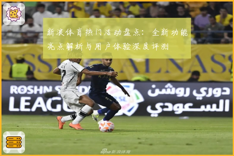 新浪体育热门活动盘点：全新功能亮点解析与用户体验深度评测
