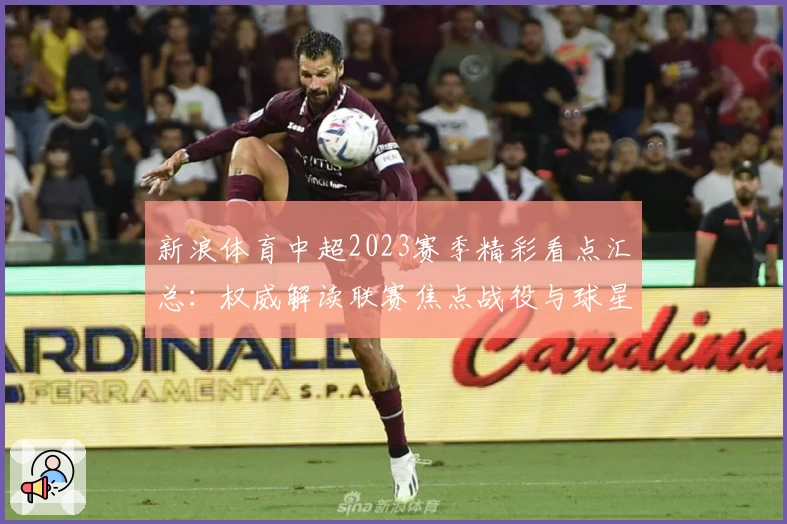 新浪体育中超2023赛季精彩看点汇总：权威解读联赛焦点战役与球星表现