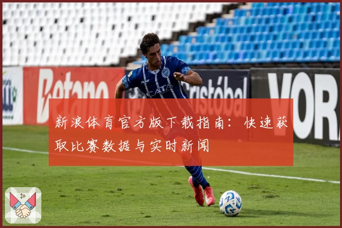 新浪体育官方版下载指南：快速获取比赛数据与实时新闻