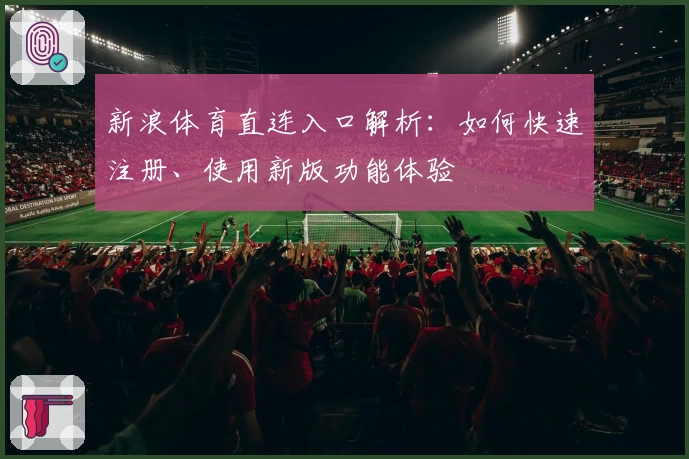 新浪体育直连入口解析：如何快速注册、使用新版功能体验