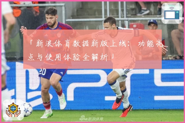 「新浪体育数据新版上线：功能亮点与使用体验全解析」