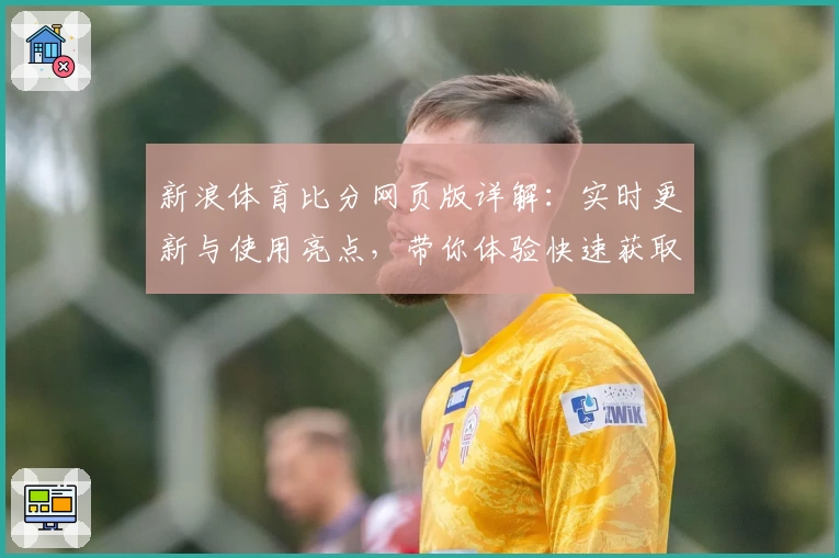 新浪体育比分网页版详解：实时更新与使用亮点，带你体验快速获取赛事动态的最佳平台