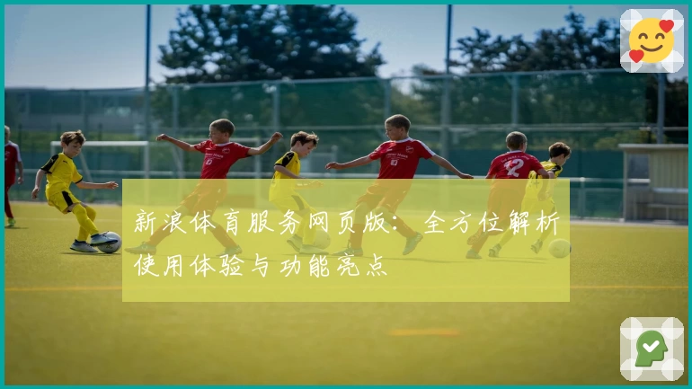 新浪体育服务网页版：全方位解析使用体验与功能亮点