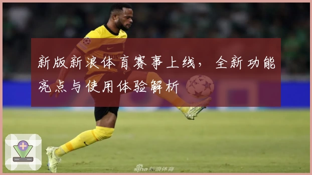 新版新浪体育赛事上线，全新功能亮点与使用体验解析
