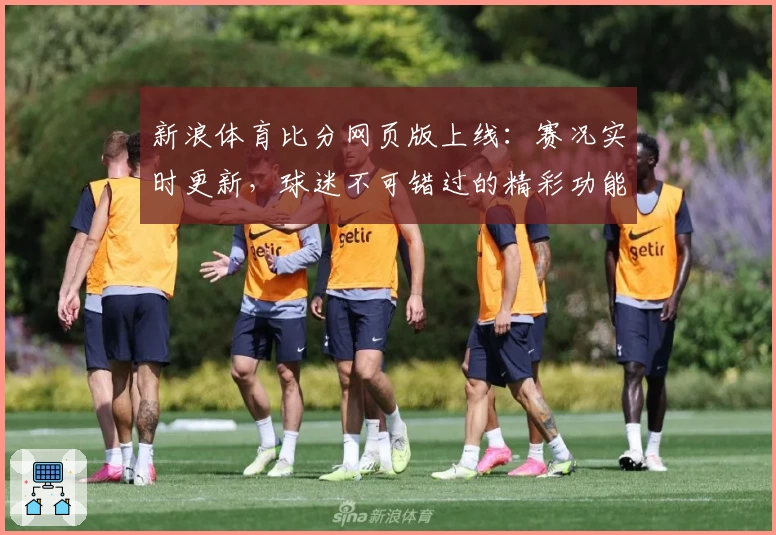 新浪体育比分网页版上线：赛况实时更新，球迷不可错过的精彩功能亮点