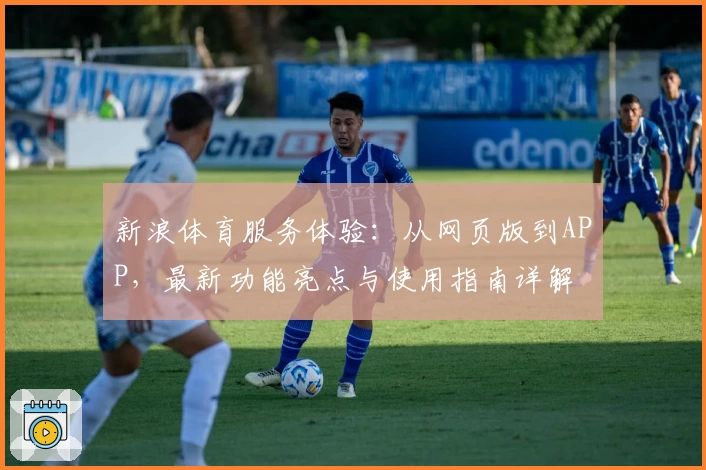 新浪体育服务体验：从网页版到APP，最新功能亮点与使用指南详解