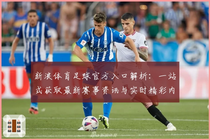 新浪体育足球官方入口解析：一站式获取最新赛事资讯与实时精彩内容