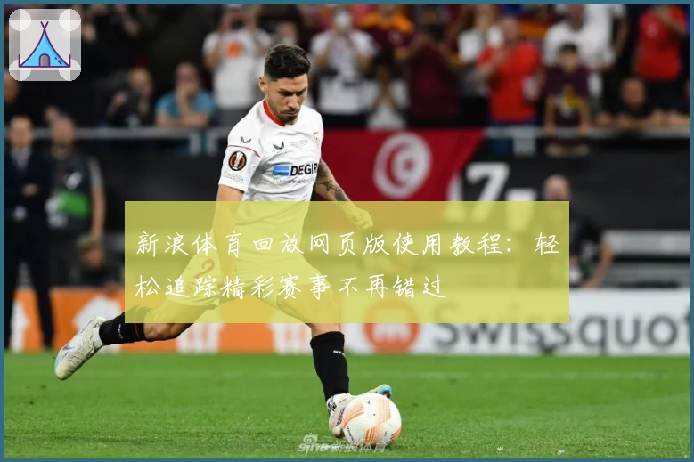 新浪体育回放网页版使用教程：轻松追踪精彩赛事不再错过