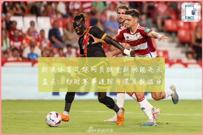 新浪体育足球网页版全新功能亮点盘点：即时赛事追踪与深度数据分析体验