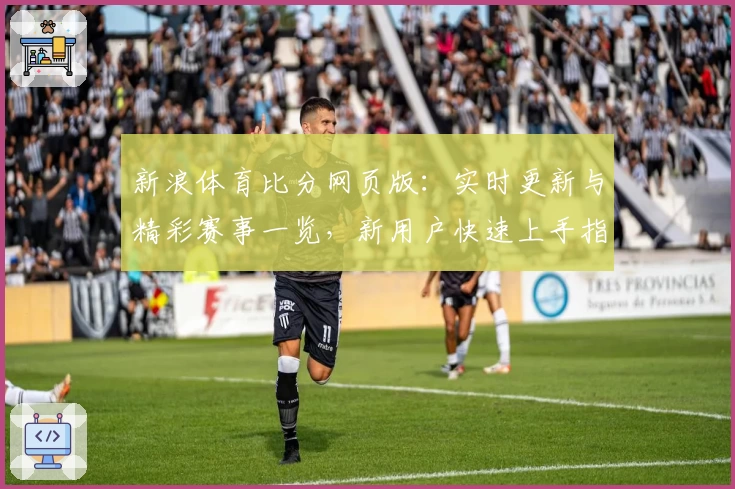 新浪体育比分网页版：实时更新与精彩赛事一览，新用户快速上手指南