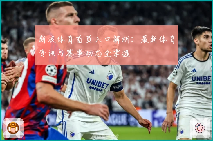 新浪体育首页入口解析：最新体育资讯与赛事动态全掌握