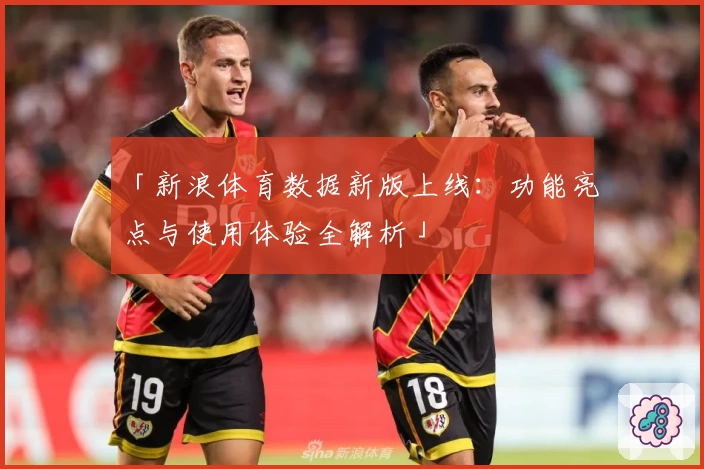 「新浪体育数据新版上线：功能亮点与使用体验全解析」