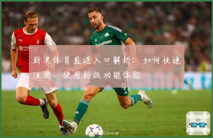 新浪体育直连入口解析：如何快速注册、使用新版功能体验