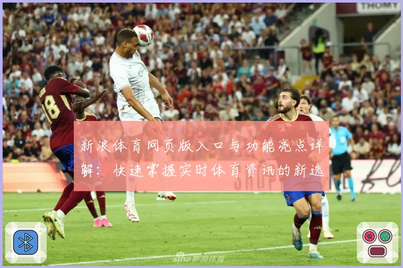 新浪体育网页版入口与功能亮点详解：快速掌握实时体育资讯的新选择