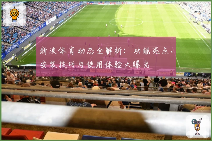 新浪体育动态全解析：功能亮点、安装技巧与使用体验大曝光