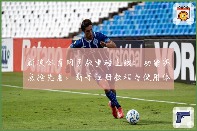 新浪体育网页版重磅上线：功能亮点抢先看，新手注册教程与使用体验全攻略