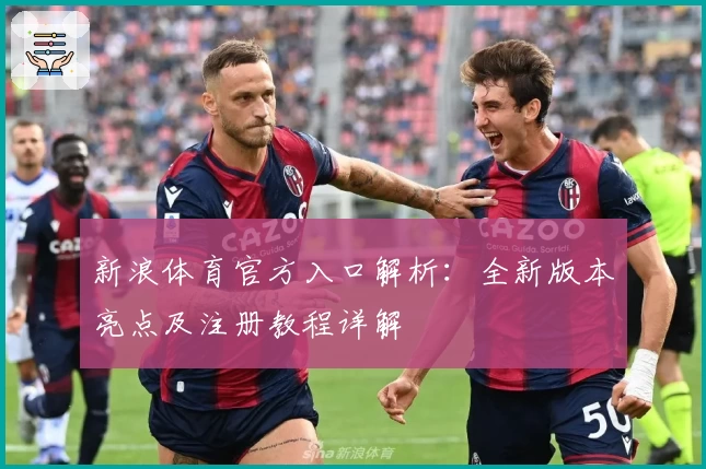 新浪体育官方入口解析：全新版本亮点及注册教程详解
